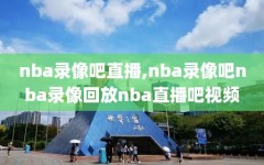 nba录像吧直播,nba录像吧nba录像回放nba直播吧视频