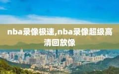 nba录像极速,nba录像超级高清回放像