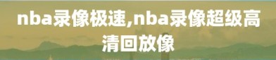 nba录像极速,nba录像超级高清回放像