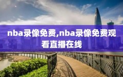 nba录像免费,nba录像免费观看直播在线