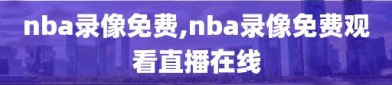 nba录像免费,nba录像免费观看直播在线