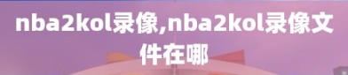 nba2kol录像,nba2kol录像文件在哪