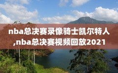 nba总决赛录像骑士凯尔特人,nba总决赛视频回放2021