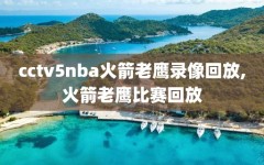 cctv5nba火箭老鹰录像回放,火箭老鹰比赛回放