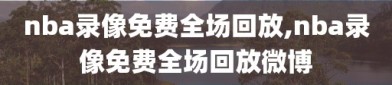 nba录像免费全场回放,nba录像免费全场回放微博