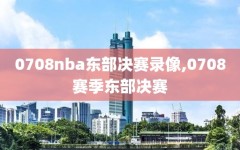 0708nba东部决赛录像,0708赛季东部决赛