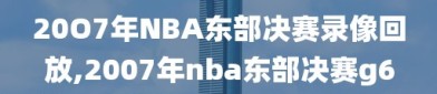 20O7年NBA东部决赛录像回放,2007年nba东部决赛g6