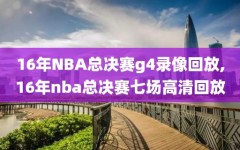 16年NBA总决赛g4录像回放,16年nba总决赛七场高清回放