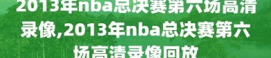 2013年nba总决赛第六场高清录像,2013年nba总决赛第六场高清录像回放