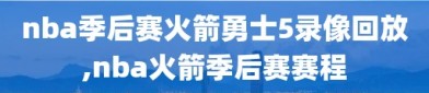 nba季后赛火箭勇士5录像回放,nba火箭季后赛赛程