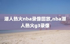 湖人热火nba录像回放,nba湖人热火g3录像