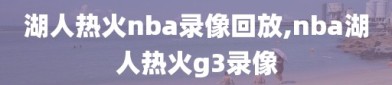 湖人热火nba录像回放,nba湖人热火g3录像