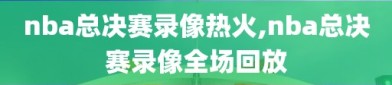 nba总决赛录像热火,nba总决赛录像全场回放