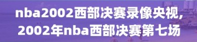 nba2002西部决赛录像央视,2002年nba西部决赛第七场