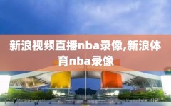 新浪视频直播nba录像,新浪体育nba录像