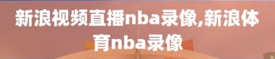 新浪视频直播nba录像,新浪体育nba录像