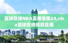 篮球在线NBA直播录像24,nba篮球在线视频直播