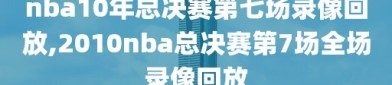 nba10年总决赛第七场录像回放,2010nba总决赛第7场全场录像回放