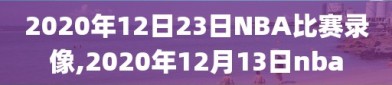 2020年12日23日NBA比赛录像,2020年12月13日nba