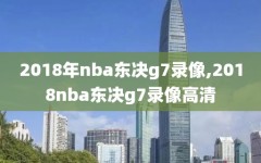 2018年nba东决g7录像,2018nba东决g7录像高清