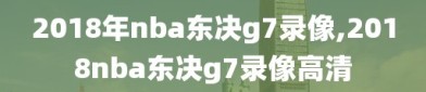 2018年nba东决g7录像,2018nba东决g7录像高清