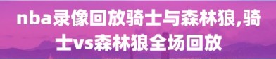 nba录像回放骑士与森林狼,骑士vs森林狼全场回放