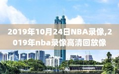 2019年10月24日NBA录像,2019年nba录像高清回放像