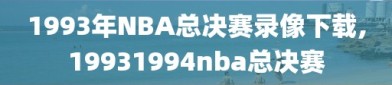 1993年NBA总决赛录像下载,19931994nba总决赛