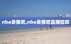 nba录像吧,nba录像吧直播回放