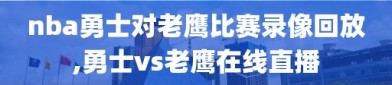 nba勇士对老鹰比赛录像回放,勇士vs老鹰在线直播