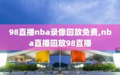 98直播nba录像回放免费,nba直播回放98直播