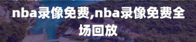 nba录像免费,nba录像免费全场回放