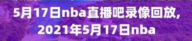 5月17日nba直播吧录像回放,2021年5月17日nba