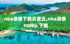 nba录像下载百度云,nba录像 1080p 下载