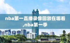 nba第一直播录像回放在哪看,nba第一季