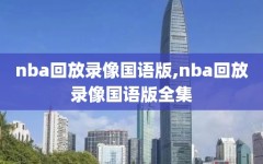 nba回放录像国语版,nba回放录像国语版全集