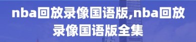 nba回放录像国语版,nba回放录像国语版全集