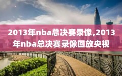 2013年nba总决赛录像,2013年nba总决赛录像回放央视