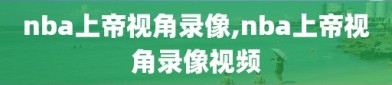 nba上帝视角录像,nba上帝视角录像视频