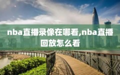 nba直播录像在哪看,nba直播回放怎么看