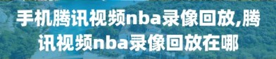 手机腾讯视频nba录像回放,腾讯视频nba录像回放在哪