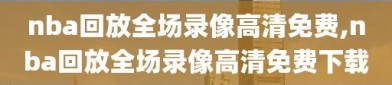 nba回放全场录像高清免费,nba回放全场录像高清免费下载