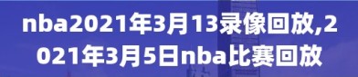 nba2021年3月13录像回放,2021年3月5日nba比赛回放