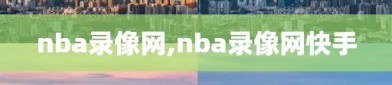 nba录像网,nba录像网快手