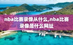 nba比赛录像从什么,nba比赛录像是什么网址