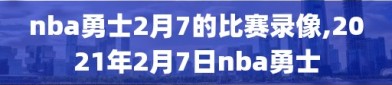 nba勇士2月7的比赛录像,2021年2月7日nba勇士