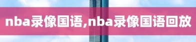 nba录像国语,nba录像国语回放