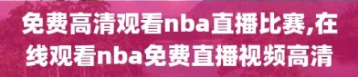 免费高清观看nba直播比赛,在线观看nba免费直播视频高清