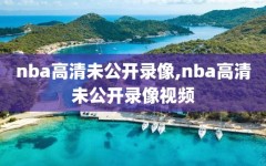 nba高清未公开录像,nba高清未公开录像视频