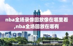 nba全场录像回放像在哪里看,nba全场回放在哪有